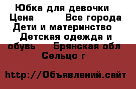 Юбка для девочки › Цена ­ 600 - Все города Дети и материнство » Детская одежда и обувь   . Брянская обл.,Сельцо г.